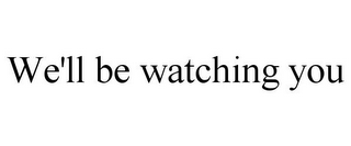 WE'LL BE WATCHING YOU