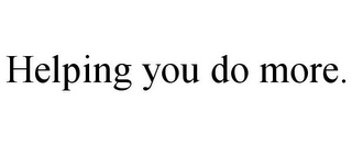 HELPING YOU DO MORE.