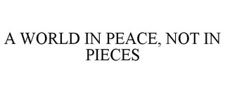 A WORLD IN PEACE, NOT IN PIECES