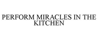 PERFORM MIRACLES IN THE KITCHEN