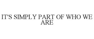 IT'S SIMPLY PART OF WHO WE ARE