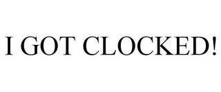 I GOT CLOCKED!