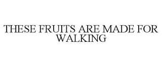 THESE FRUITS ARE MADE FOR WALKING