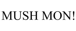 MUSH MON!