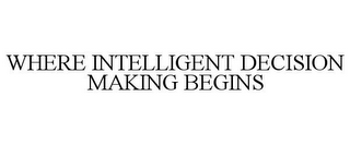 WHERE INTELLIGENT DECISION MAKING BEGINS