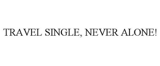 TRAVEL SINGLE, NEVER ALONE!