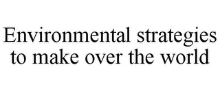 ENVIRONMENTAL STRATEGIES TO MAKE OVER THE WORLD