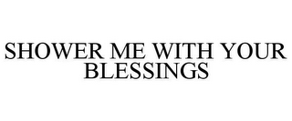SHOWER ME WITH YOUR BLESSINGS