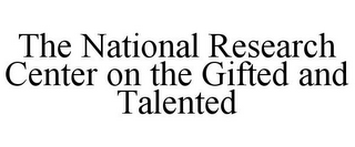 THE NATIONAL RESEARCH CENTER ON THE GIFTED AND TALENTED