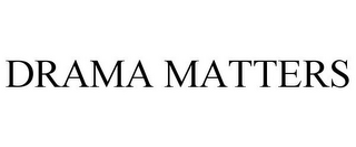 DRAMA MATTERS
