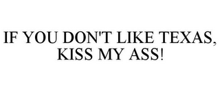 IF YOU DON'T LIKE TEXAS, KISS MY ASS!