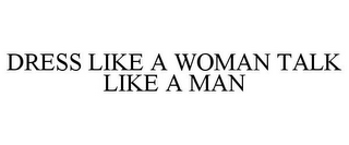 DRESS LIKE A WOMAN TALK LIKE A MAN