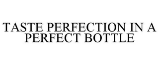 TASTE PERFECTION IN A PERFECT BOTTLE