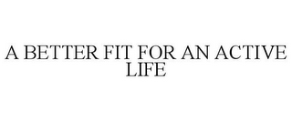 A BETTER FIT FOR AN ACTIVE LIFE