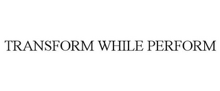 TRANSFORM WHILE PERFORM