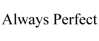 ALWAYS PERFECT