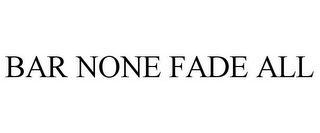 BAR NONE FADE ALL