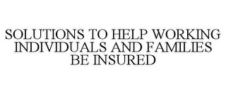 SOLUTIONS TO HELP WORKING INDIVIDUALS AND FAMILIES BE INSURED