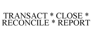 TRANSACT * CLOSE * RECONCILE * REPORT