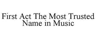 FIRST ACT THE MOST TRUSTED NAME IN MUSIC