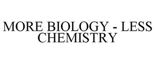 MORE BIOLOGY - LESS CHEMISTRY