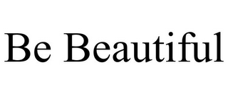 BE BEAUTIFUL