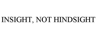 INSIGHT, NOT HINDSIGHT