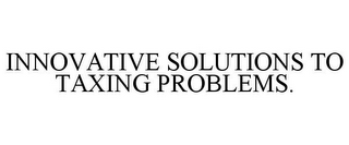 INNOVATIVE SOLUTIONS TO TAXING PROBLEMS.