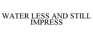 WATER LESS AND STILL IMPRESS
