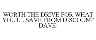 WORTH THE DRIVE FOR WHAT YOU'LL SAVE FROM DISCOUNT DAVE!
