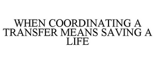 WHEN COORDINATING A TRANSFER MEANS SAVING A LIFE