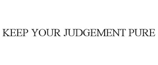 KEEP YOUR JUDGEMENT PURE