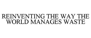 REINVENTING THE WAY THE WORLD MANAGES WASTE