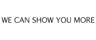 WE CAN SHOW YOU MORE