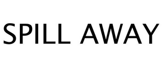 SPILL AWAY