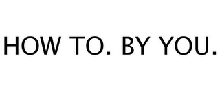 HOW TO. BY YOU.