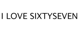 I LOVE SIXTYSEVEN