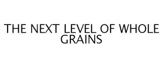 THE NEXT LEVEL OF WHOLE GRAINS
