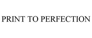 PRINT TO PERFECTION