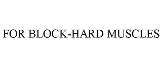FOR BLOCK-HARD MUSCLES
