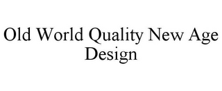OLD WORLD QUALITY NEW AGE DESIGN