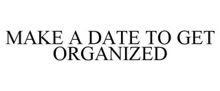 MAKE A DATE TO GET ORGANIZED