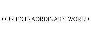 OUR EXTRAORDINARY WORLD
