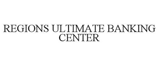 REGIONS ULTIMATE BANKING CENTER
