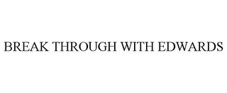 BREAK THROUGH WITH EDWARDS