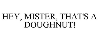 HEY, MISTER, THAT'S A DOUGHNUT!