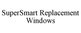 SUPERSMART REPLACEMENT WINDOWS