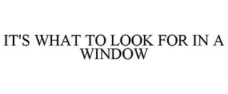 IT'S WHAT TO LOOK FOR IN A WINDOW