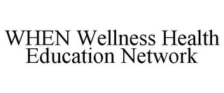 WHEN WELLNESS HEALTH EDUCATION NETWORK
