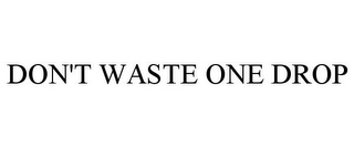 DON'T WASTE ONE DROP